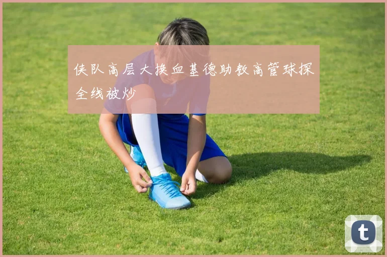 侠队高层大换血基德助教高管球探全线被炒
