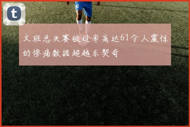 文班总决赛被过率高达61令人震惊的惨痛数据超越东契奇