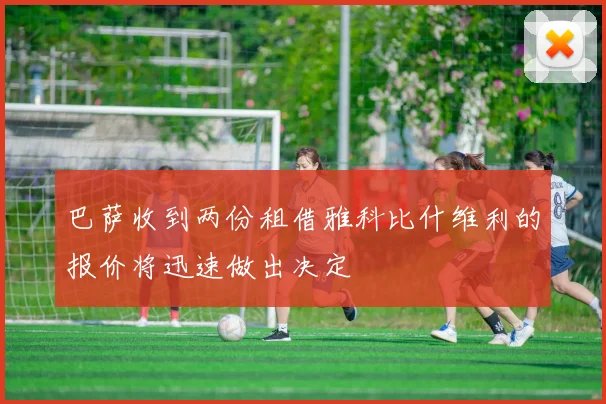 巴萨收到两份租借雅科比什维利的报价将迅速做出决定