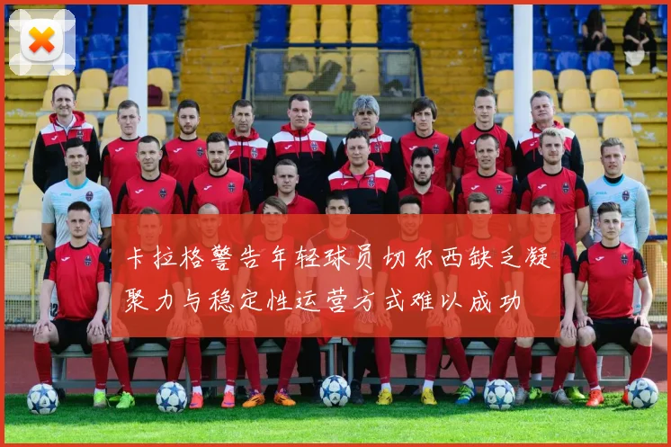 卡拉格警告年轻球员切尔西缺乏凝聚力与稳定性运营方式难以成功