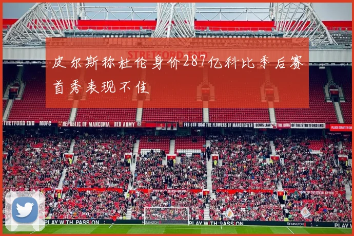 皮尔斯称杜伦身价287亿科比季后赛首秀表现不佳